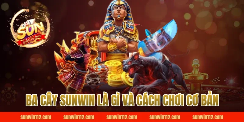 Ba cây Sunwin là gì và cách chơi cơ bản