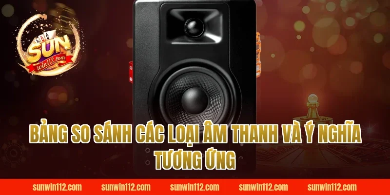 Bảng So Sánh Các Loại Âm Thanh Và Ý Nghĩa Tương Ứng Tại Sunwin