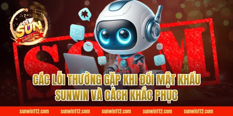 Các lỗi thường gặp khi đổi mật khẩu Sunwin và cách khắc phục