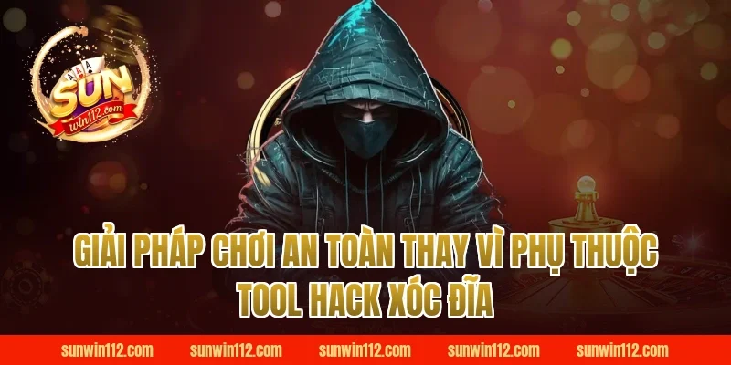 Giải pháp chơi an toàn thay vì phụ thuộc tool hack xóc đĩa tại Sunwin