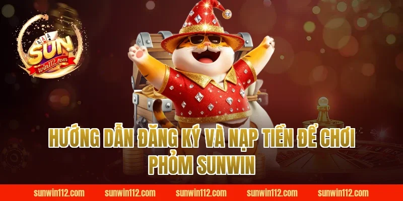 Hướng Dẫn Đăng Ký Và Nạp Tiền Để Chơi Phỏm Sunwin
