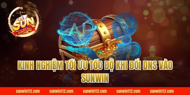 Kinh nghiệm tối ưu tốc độ khi đổi DNS vào Sunwin