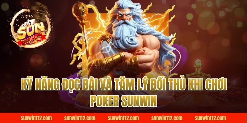 Kỹ Năng Đọc Bài Và Tâm Lý Đối Thủ Khi Chơi Poker Sunwin