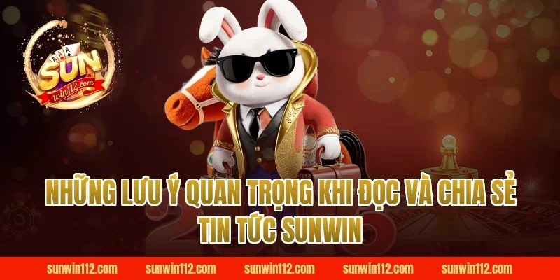 Những Lưu Ý Quan Trọng Khi Đọc Và Chia Sẻ Tin Tức Sunwin