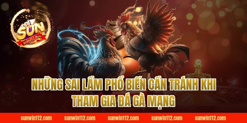 Những Sai Lầm Phổ Biến Cần Tránh Khi Tham Gia Đá Gà Mạng
