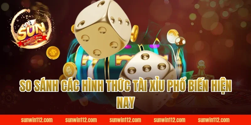 So Sánh Các Hình Thức Tài Xỉu Phổ Biến Hiện Nay