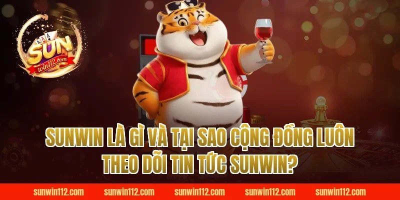 Sunwin Là Gì Và Tại Sao Cộng Đồng Luôn Theo Dõi Tin Tức Sunwin?
