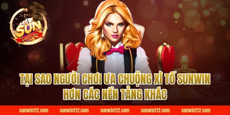 Tại Sao Người Chơi Ưa Chuộng Xì Tố Sunwin Hơn Các Nền Tảng Khác