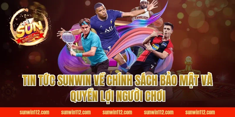 Tin Tức Sunwin Về Chính Sách Bảo Mật Và Quyền Lợi Người Chơi
