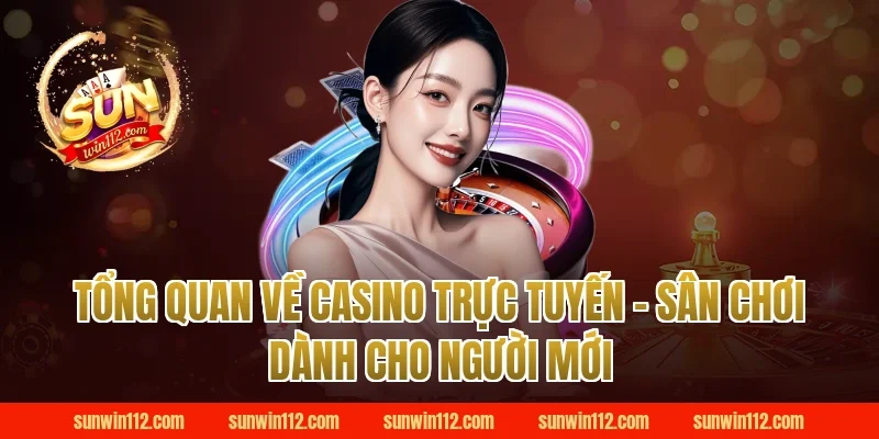 Tổng Quan Về Casino Trực Tuyến – Sân Chơi Dành Cho Người Mới